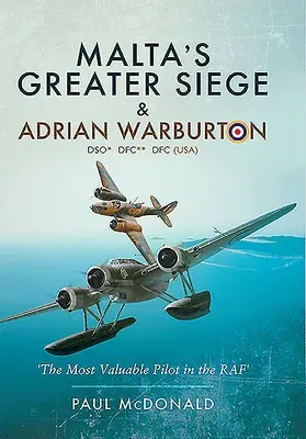 Malta's Greater Siege & Adrian Warburton Dso* Dfc** Dfc (Usa): The Most Valuable Pilot in the RAF