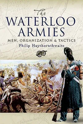 Waterloo Armies: Men, Organization and Tactics