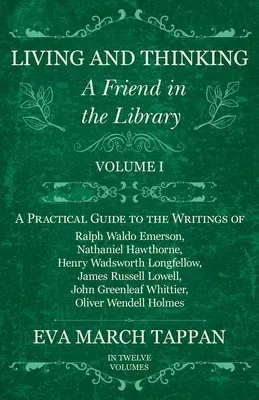 Living and Thinking - A Friend in the Library: Volume I - A Practical Guide to the Writings of Ralph Waldo Emerson, Nathaniel Hawthorne, Henry Wadswor