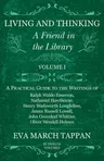 Living and Thinking - A Friend in the Library: Volume I - A Practical Guide to the Writings of Ralph Waldo Emerson, Nathaniel Hawthorne, Henry Wadswor