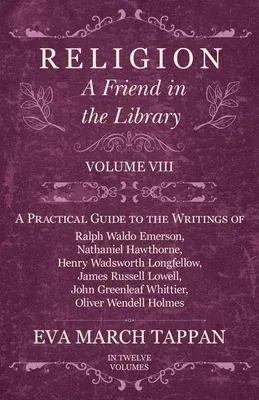 Religion - A Friend in the Library: Volume VIII - A Practical Guide to the Writings of Ralph Waldo Emerson, Nathaniel Hawthorne, Henry Wadsworth Longf