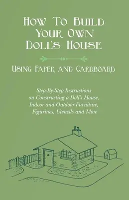 How To Build Your Own Doll's House, Using Paper and Cardboard. Step-By-Step Instructions on Constructing a Doll's House, Indoor and Outdoor Furniture,