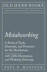 Metalworking - A Book of Tools, Materials, and Processes for the Handyman, with 2,206 Illustrations and Working Drawings