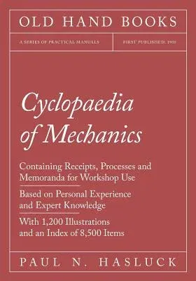 Cyclopaedia of Mechanics - Containing Receipts, Processes and Memoranda for Workshop Use - Based on Personal Experience and Expert Knowledge - With 1,