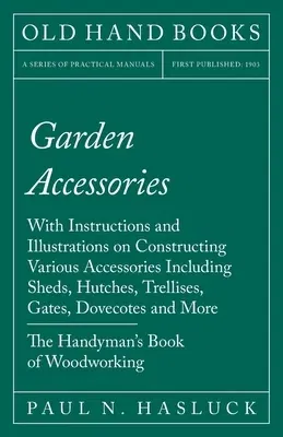 Garden Accessories: With Instructions and Illustrations on Constructing Various Accessories Including Sheds, Hutches, Trellises, Gates, Do