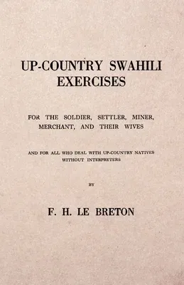 Up-Country Swahili - For the Soldier, Settler, Miner, Merchant, and Their Wives - And for all who Deal with Up-Country Natives Without Interpreters