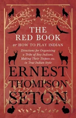 The Red Book or How To Play Indian - Directions for Organizing a Tribe of Boy Indians, Making Their Teepees etc. in True Indian Style