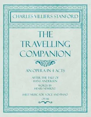 The Travelling Companion - An Opera in 4 Acts - After the Tale of Hans Andersen - Words by Henry Newbolt - Sheet Music for Voice and Piano - Op.146