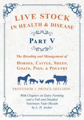 Live Stock in Health and Disease - Part V - The Breeding and Management of Horses, Cattle, Sheep, Goats, Pigs, and Poultry - With Chapters on Dairy Fa