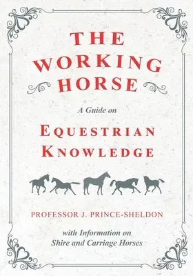 The Working Horse - A Guide on Equestrian Knowledge with Information on Shire and Carriage Horses