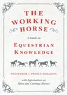 The Working Horse - A Guide on Equestrian Knowledge with Information on Shire and Carriage Horses