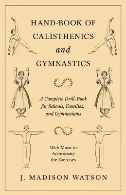 Hand-Book of Calisthenics and Gymnastics - A Complete Drill-Book for Schools, Families, and Gymnasiums - With Music to Accompany the Exercises