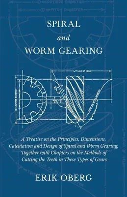 Spiral and Worm Gearing - A Treatise on the Principles, Dimensions, Calculation and Design of Spiral and Worm Gearing, Together with Chapters on the M