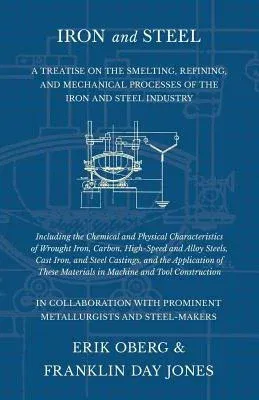 Iron and Steel - A Treatise on the Smelting, Refining, and Mechanical Processes of the Iron and Steel Industry, Including the Chemical and Physical Ch