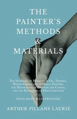 The Painter's Methods and Materials: The Handling of Pigments in Oil, Tempera, Water-Colour and in Mural Painting, the Preparation of Grounds and Canvas,