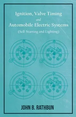 Ignition, Valve Timing and Automobile Electric Systems (Self-Starting and Lighting) -: A Comprehensive Manual of Self-Instruction on the Operation, Ad