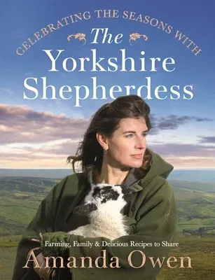 Celebrating the Seasons with the Yorkshire Shepherdess: Farming, Family and Delicious Recipes to Share Volume 4