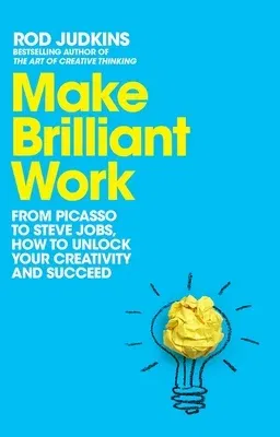 Make Brilliant Work: From Picasso to Steve Jobs, How to Unlock Your Creativity and Succeed