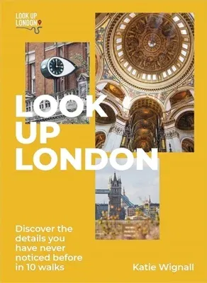 Look Up London: Discover the Details You Have Never Noticed Before in 1 Walks