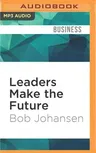 Leaders Make the Future: Ten New Leadership Skills for an Uncertain World