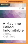 A Machine Called Indomitable: The Remarkable Story of a Scientist's Inspiration, Invention, and Medical Breakthrough