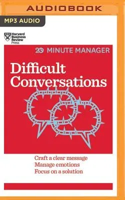 Difficult Conversations: Craft a Clear Message, Manage Emotions and Focus on a Solution