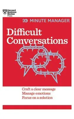 Difficult Conversations: Craft a Clear Message, Manage Emotions and Focus on a Solution