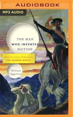 The Man Who Invented Fiction: How Cervantes Ushered in the Modern World