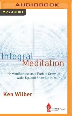 Integral Meditation: Mindfulness as a Way to Grow Up, Wake Up, and Show Up in Your Life