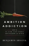 Ambition Addiction: How to Go Slow, Give Thanks, and Discover Joy Within