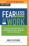 Fearless at Work: Achieve Your Potential by Transforming Small Moments Into Big Outcomes