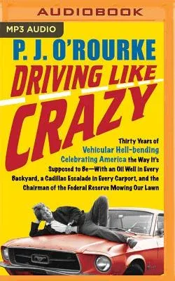 Driving Like Crazy: Thirty Years of Vehicular Hell-Bending Celebrating America the Way It's Supposed to Be--With an Oil Well in Every Back