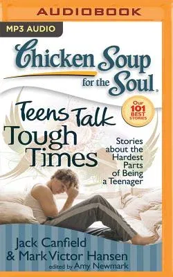 Chicken Soup for the Soul: Teens Talk Tough Times: Stories about the Hardest Parts of Being a Teenager