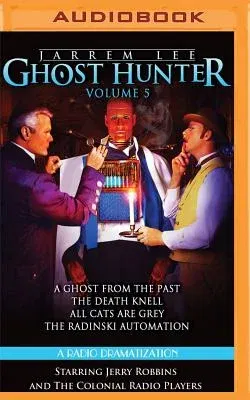 Jarrem Lee: Ghost Hunter - A Ghost from the Past, the Death Knell, All Cats Are Grey, and the Radinski Automaton: A Radio Dramatization