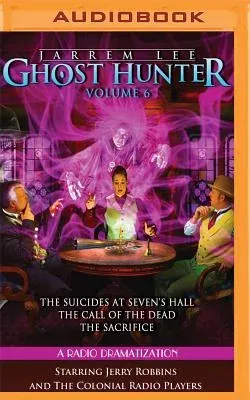 Jarrem Lee: Ghost Hunter - The Suicides at Sevens Hall, the Fear of Knowing, the Call of the Dead, and the Sacrifice: A Radio Dramatization