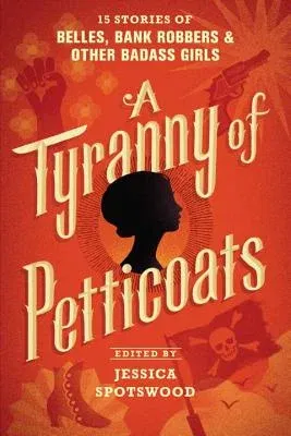 A Tyranny of Petticoats: 15 Stories of Belles, Bank Robbers & Other Badass Girls