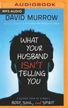 What Your Husband Isn't Telling You: A Guided Tour of a Man's Body, Soul, and Spirit