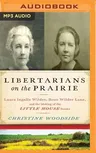 Libertarians on the Prairie: Laura Ingalls Wilder, Rose Wilder Lane, and the Making of the Little House Books