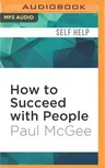 How to Succeed with People: Easy Ways to Engage, Influence, and Motivate Almost Anyone