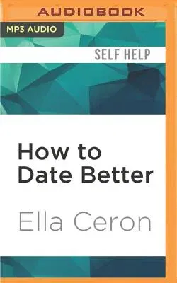 How to Date Better: Finding, Friending, Hooking Up, Breaking Up, and Falling in Love in the 21st Century