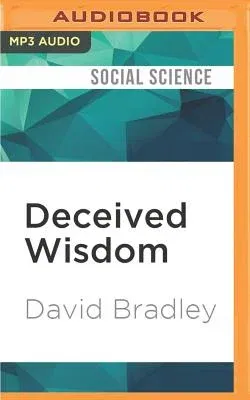 Deceived Wisdom: Why What You Thought Was Right Is Wrong