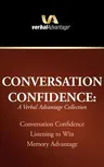 Conversation Confidence: A Verbal Advantage Collection: Conversation Confidence, Listening to Win, Memory Advantage