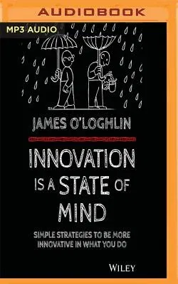 Innovation Is a State of Mind: Simple Strategies to Be More Innovative in What You Do