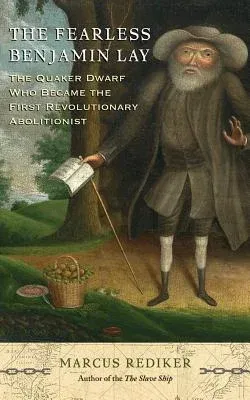 The Fearless Benjamin Lay: The Quaker Dwarf Who Became the First Revolutionary Abolitionist