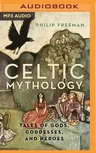 Celtic Mythology: Tales of Gods, Goddesses, and Heroes