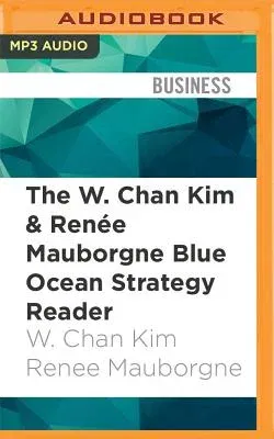 The W. Chan Kim & Renee Mauborgne Blue Ocean Strategy Reader: The Iconic Articles by the Bestselling Authors of Blue Ocean Strategy