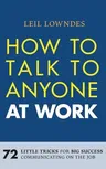 How to Talk to Anyone at Work: 72 Little Tricks for Big Success Communicating on the Job