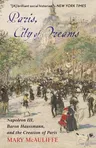 Paris, City of Dreams: Napoleon III, Baron Haussmann, and the Creation of Paris