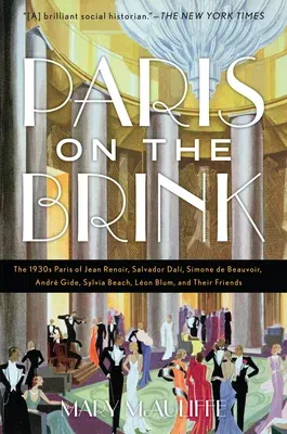 Paris on the Brink: The 1930s Paris of Jean Renoir, Salvador Dalí, Simone de Beauvoir, André Gide, Sylvia Beach, Léon Blum, and Their Frie