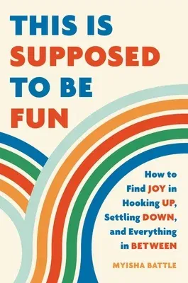 This Is Supposed to Be Fun: How to Find Joy in Hooking Up, Settling Down, and Everything in Between